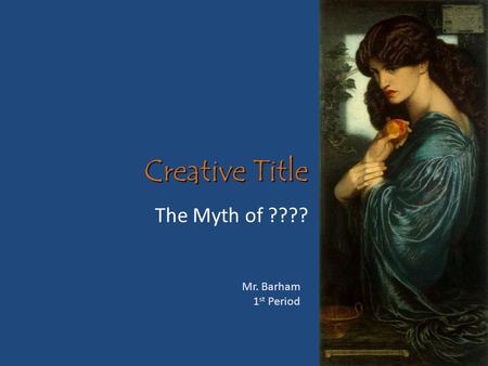 Creative Title The Myth of ???? Mr. Barham 1 st Period.