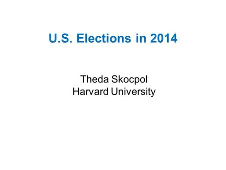 U.S. Elections in 2014 Theda Skocpol Harvard University.