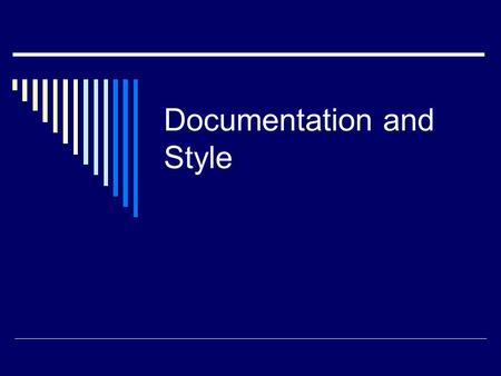 Documentation and Style. Documentation and Comments  Programs should be self-documenting.  Use meaningful variable names.  Use indentation and white.