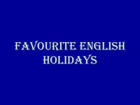 Favourite English Holidays. St. Valentine’s Day April Fool’s Day Easter Mother’s Day Halloween Christmas New Year.