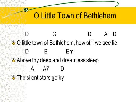 O Little Town of Bethlehem DG D A D O little town of Bethlehem, how still we see lie D BEm Above thy deep and dreamless sleep A A7 D The silent stars go.