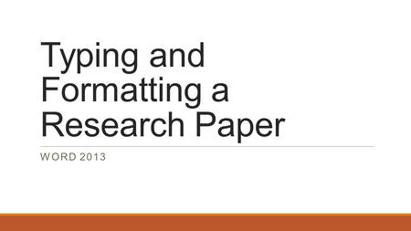 Typing and Formatting a Research Paper WORD 2013.