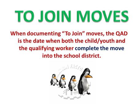 When documenting “To Join” moves, the QAD is the date when both the child/youth and the qualifying worker complete the move into the school district.