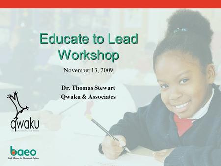 Educate to Lead Workshop November 13, 2009 Dr. Thomas Stewart Qwaku & Associates.