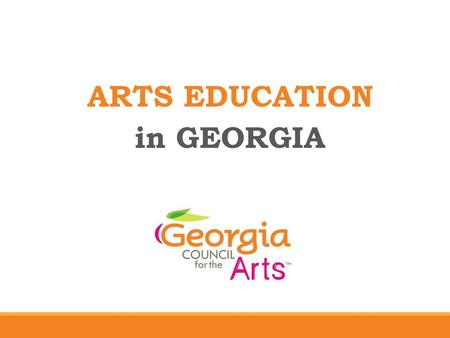 ARTS EDUCATION in GEORGIA. Georgia Council for the Arts MISSION The mission of Georgia Council for the Arts is to cultivate the growth of vibrant, thriving.