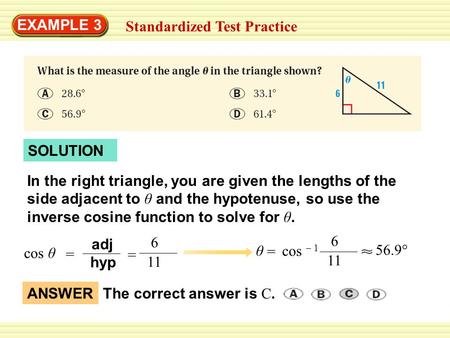 EXAMPLE 3 Standardized Test Practice SOLUTION In the right triangle, you are given the lengths of the side adjacent to θ and the hypotenuse, so use the.