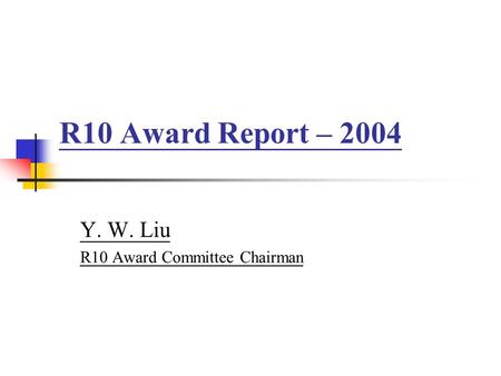R10 Award Report – 2004 Y. W. Liu R10 Award Committee Chairman.