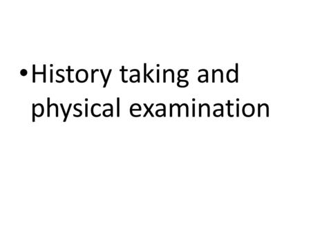 History taking and physical examination. KEY ELEMENTS Introduce yourself,(name and position) Rapport with patient, Beginning start with open ended questions,