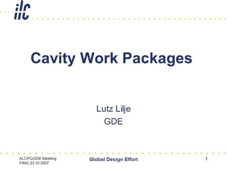 ALCPG/GDE Meeting FNAL 23.10.2007 Global Design Effort 1 Cavity Work Packages Lutz Lilje GDE.