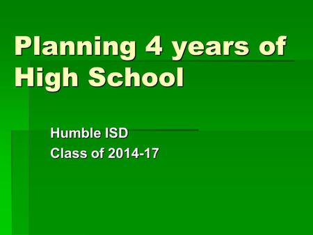Planning 4 years of High School Humble ISD Class of 2014-17.