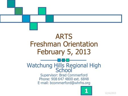 12/16/2015 1 ARTS Freshman Orientation February 5, 2013 Watchung Hills Regional High School Supervisor: Brad Commerford Phone: 908 647 4800 ext. 6848 E-mail: