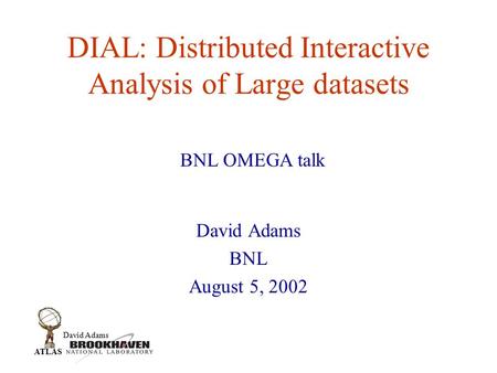 David Adams ATLAS DIAL: Distributed Interactive Analysis of Large datasets David Adams BNL August 5, 2002 BNL OMEGA talk.