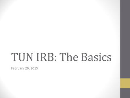 TUN IRB: The Basics February 26, 2015. IRB Function Review human-subject research Ensure the rights & welfare of human subjects are adequately protected.