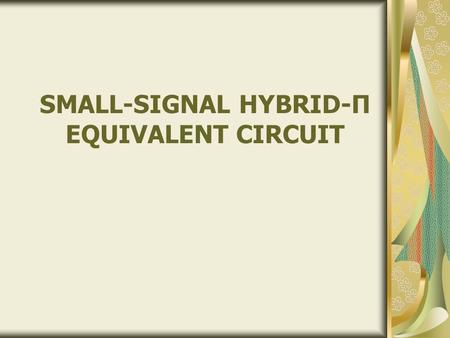 SMALL-SIGNAL HYBRID-Π EQUIVALENT CIRCUIT. Content BJT – Small Signal Amplifier BJT complete Hybrid equivalent circuit BJT approximate Hybrid model Objectives.