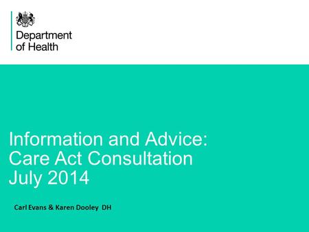 1 Information and Advice: Care Act Consultation July 2014 Carl Evans & Karen Dooley DH.