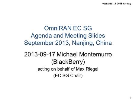 Omniran-13-0068-03-ecsg 1 OmniRAN EC SG Agenda and Meeting Slides September 2013, Nanjing, China 2013-09-17 Michael Montemurro (BlackBerry) acting on behalf.