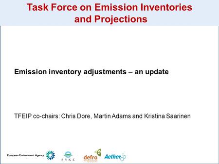 Task Force on Emission Inventories and Projections Emission inventory adjustments – an update TFEIP co-chairs: Chris Dore, Martin Adams and Kristina Saarinen.