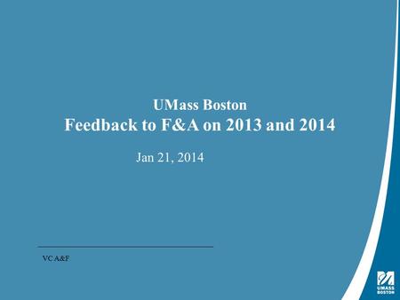 Presentation Title | May 4, 2009 UMass Boston Feedback to F&A on 2013 and 2014 Jan 21, 2014 VC A&F.