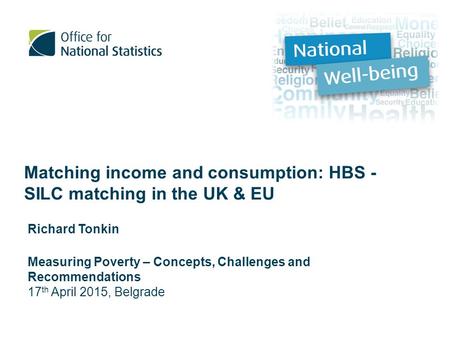 Matching income and consumption: HBS - SILC matching in the UK & EU Richard Tonkin Measuring Poverty – Concepts, Challenges and Recommendations 17 th April.