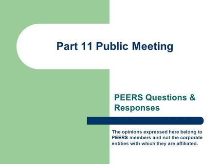 Part 11 Public Meeting PEERS Questions & Responses The opinions expressed here belong to PEERS members and not the corporate entities with which they are.