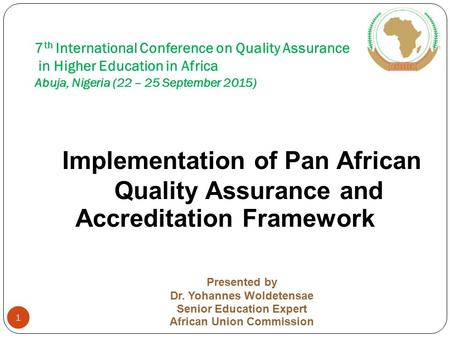 7 th International Conference on Quality Assurance in Higher Education in Africa Abuja, Nigeria (22 – 25 September 2015) Implementation of Pan African.
