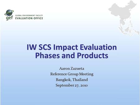 IW SCS Impact Evaluation Phases and Products Aaron Zazueta Reference Group Meeting Bangkok, Thailand September 27, 2010.