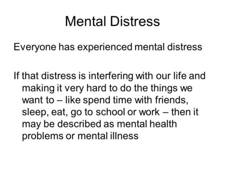 Mental Distress Everyone has experienced mental distress If that distress is interfering with our life and making it very hard to do the things we want.