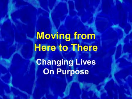 Moving from Here to There Changing Lives On Purpose.