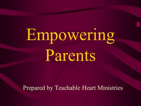 Empowering Parents Prepared by Teachable Heart Ministries.