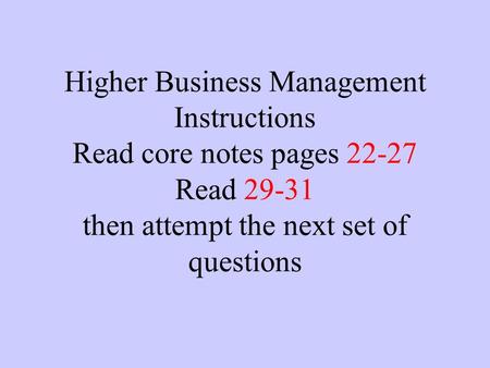 Higher Business Management Instructions Read core notes pages 22-27 Read 29-31 then attempt the next set of questions.