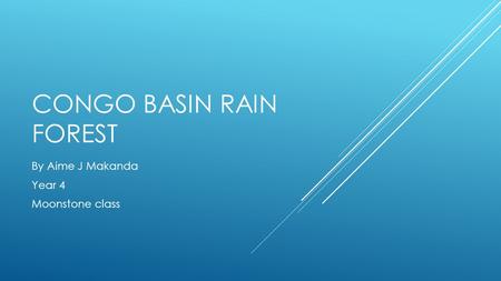 CONGO BASIN RAIN FOREST By Aime J Makanda Year 4 Moonstone class.