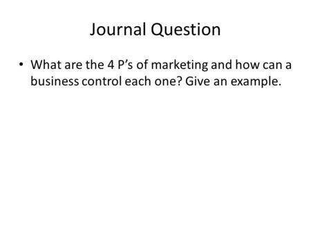 Journal Question What are the 4 P’s of marketing and how can a business control each one? Give an example.