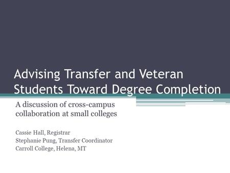 Advising Transfer and Veteran Students Toward Degree Completion A discussion of cross-campus collaboration at small colleges Cassie Hall, Registrar Stephanie.