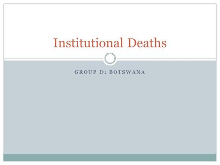 GROUP D: BOTSWANA Institutional Deaths. Strategies to address the identified bottlenecks Decentralise coding to major health centres Simplification/ domestication.