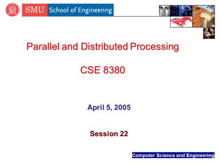 Computer Science and Engineering Parallel and Distributed Processing CSE 8380 April 5, 2005 Session 22.
