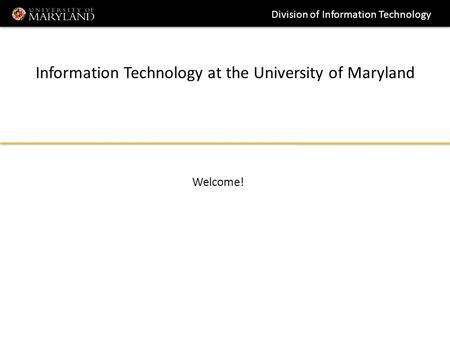 Division of Information Technology Information Technology at the University of Maryland Welcome!
