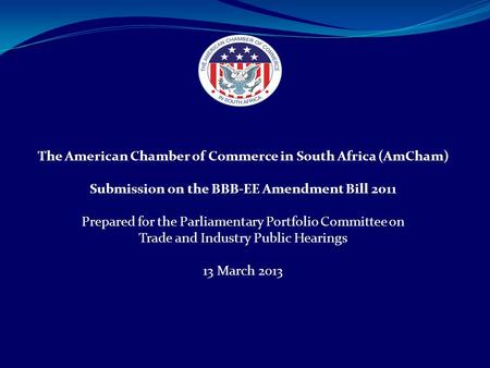 The American Chamber of Commerce in South Africa (AmCham) Submission on the BBB-EE Amendment Bill 2011 Prepared for the Parliamentary Portfolio Committee.