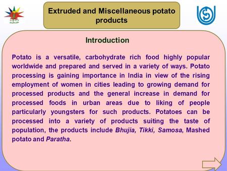 Extruded and Miscellaneous potato products Introduction Potato is a versatile, carbohydrate rich food highly popular worldwide and prepared and served.
