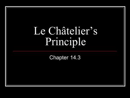 Le Châtelier’s Principle Chapter 14.3. Chemical Equilibrium The point in a chemical reaction when dynamic equilibrium has been achieved and the concentration.