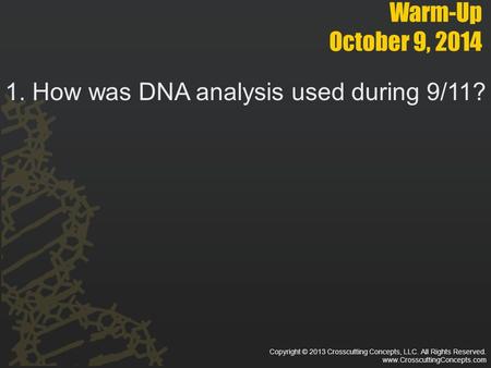 Warm-Up October 9, 2014 1. How was DNA analysis used during 9/11? Copyright © 2013 Crosscutting Concepts, LLC. All Rights Reserved. www.CrosscuttingConcepts.com.