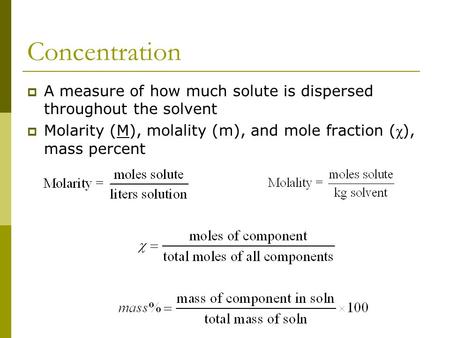 Concentration  A measure of how much solute is dispersed throughout the solvent  Molarity (M), molality (m), and mole fraction ( χ ), mass percent.