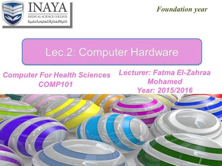 Lec.2: Computer HardwareLec.2: Computer Hardware Foundation year 1 Lecturer: Fatma El-Zahraa Mohamed Year: 2015/2016.