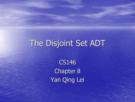 1 The Disjoint Set ADT CS146 Chapter 8 Yan Qing Lei.