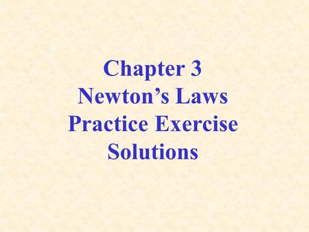 Chapter 3 Newton’s Laws Practice Exercise Solutions.