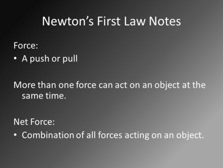 Newton’s First Law Notes Force: A push or pull More than one force can act on an object at the same time. Net Force: Combination of all forces acting on.