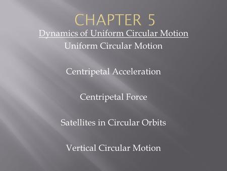Dynamics of Uniform Circular Motion Uniform Circular Motion Centripetal Acceleration Centripetal Force Satellites in Circular Orbits Vertical Circular.
