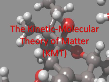 The Kinetic-Molecular Theory of Matter (KMT). What is the kinetic molecular theory? Theory developed by scientists to explain the behavior of atoms that.