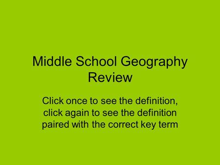 Middle School Geography Review Click once to see the definition, click again to see the definition paired with the correct key term.