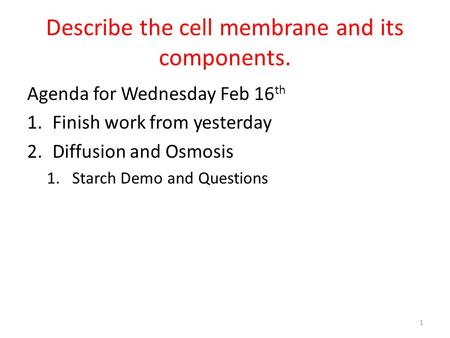 Describe the cell membrane and its components. Agenda for Wednesday Feb 16 th 1.Finish work from yesterday 2.Diffusion and Osmosis 1.Starch Demo and Questions.