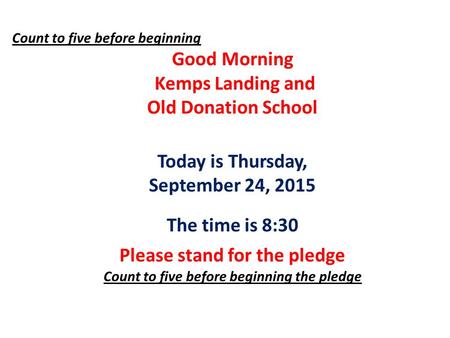 Count to five before beginning Good Morning Kemps Landing and Old Donation School Today is Thursday, September 24, 2015 The time is 8:30 Please stand for.